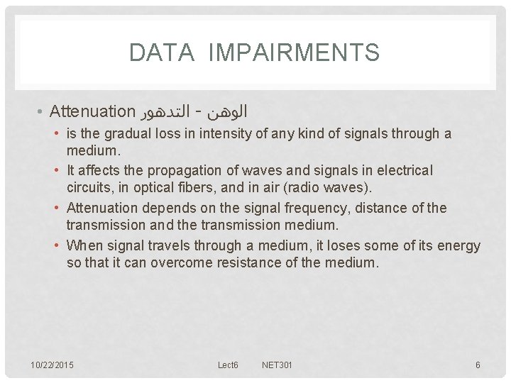 DATA IMPAIRMENTS • Attenuation ﺍﻟﺘﺪﻫﻮﺭ - ﺍﻟﻮﻫﻦ • is the gradual loss in intensity