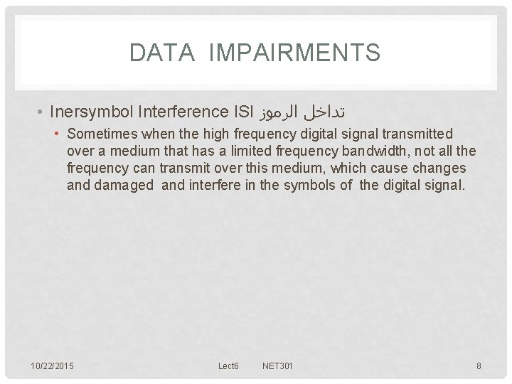 DATA IMPAIRMENTS • Inersymbol Interference ISI ﺗﺪﺍﺧﻞ ﺍﻟﺮﻣﻮﺯ • Sometimes when the high frequency