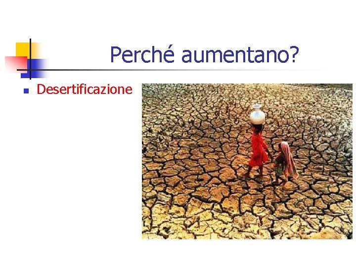 Perché aumentano? n Desertificazione 