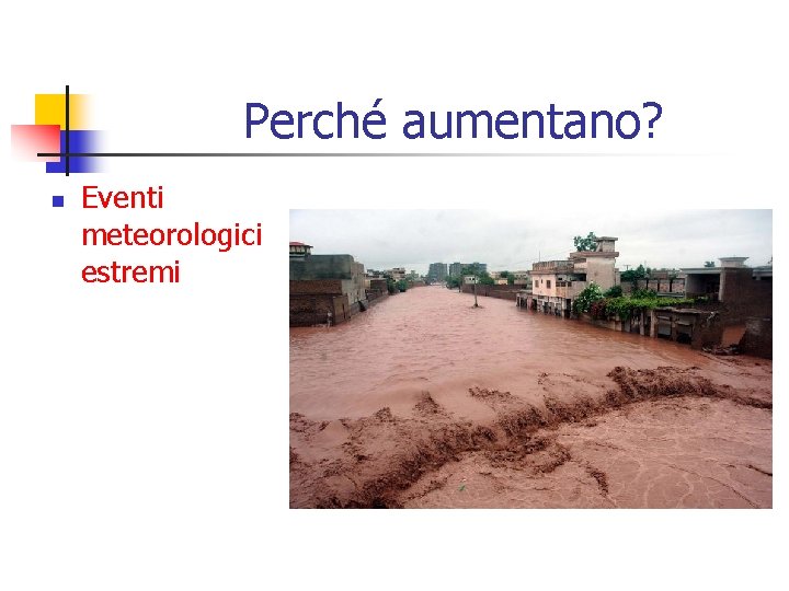 Perché aumentano? n Eventi meteorologici estremi 