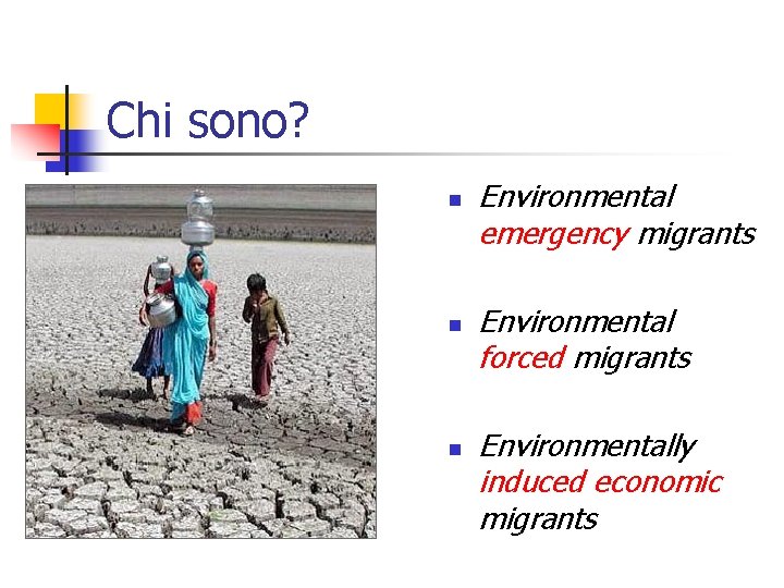 Chi sono? n n n Environmental emergency migrants Environmental forced migrants Environmentally induced economic