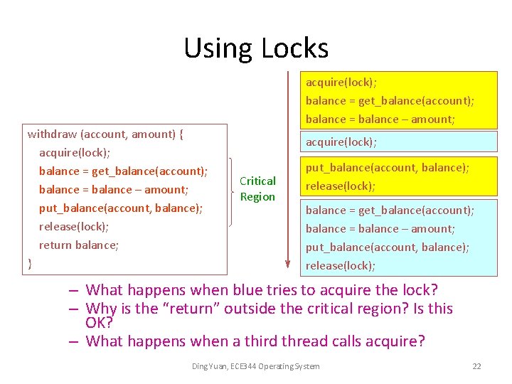 Using Locks withdraw (account, amount) { acquire(lock); balance = get_balance(account); balance = balance –