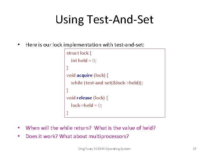 Using Test-And-Set • Here is our lock implementation with test-and-set: struct lock { int