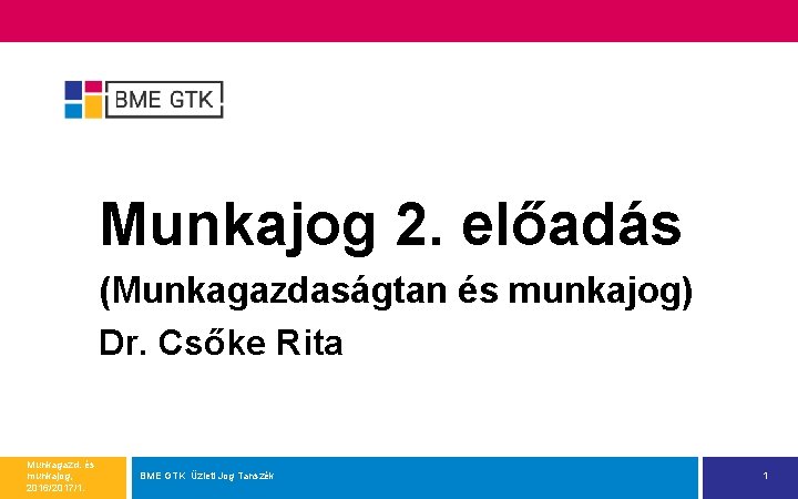 Munkajog 2. előadás (Munkagazdaságtan és munkajog) Dr. Csőke Rita Munkagazd. és munkajog, 2016/2017/1. BME