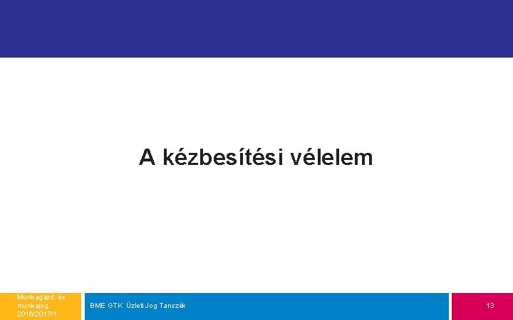 A kézbesítési vélelem Munkagazd. és munkajog, 2016/2017/1. BME GTK Üzleti Jog Tanszék 13 