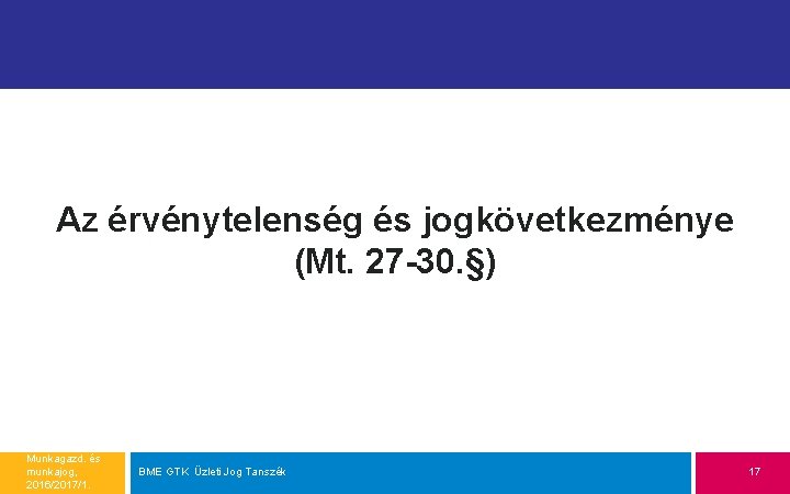 Az érvénytelenség és jogkövetkezménye (Mt. 27 -30. §) Munkagazd. és munkajog, 2016/2017/1. BME GTK