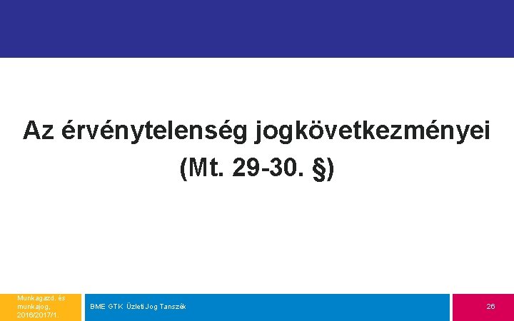 Az érvénytelenség jogkövetkezményei (Mt. 29 -30. §) Munkagazd. és munkajog, 2016/2017/1. BME GTK Üzleti