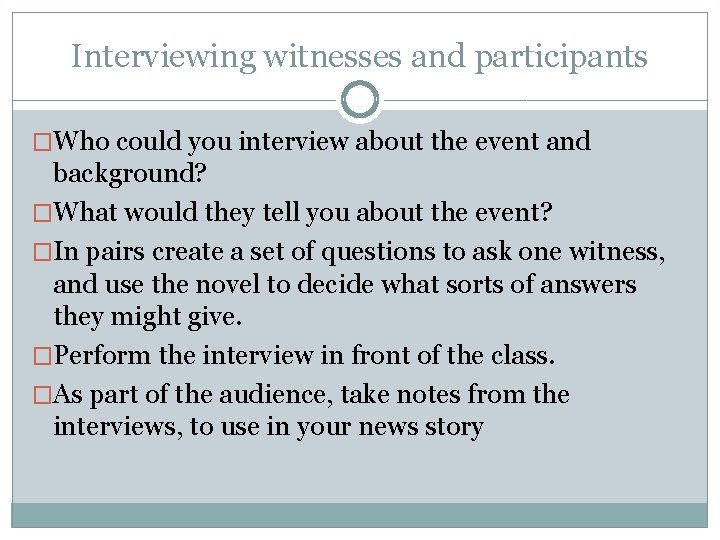 Interviewing witnesses and participants �Who could you interview about the event and background? �What