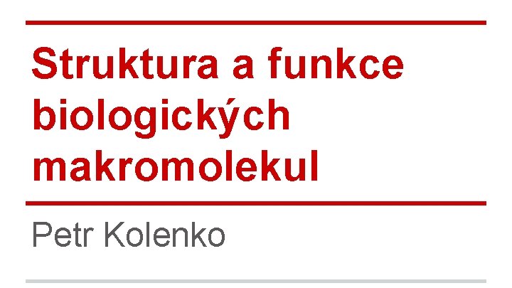 Struktura a funkce biologických makromolekul Petr Kolenko 