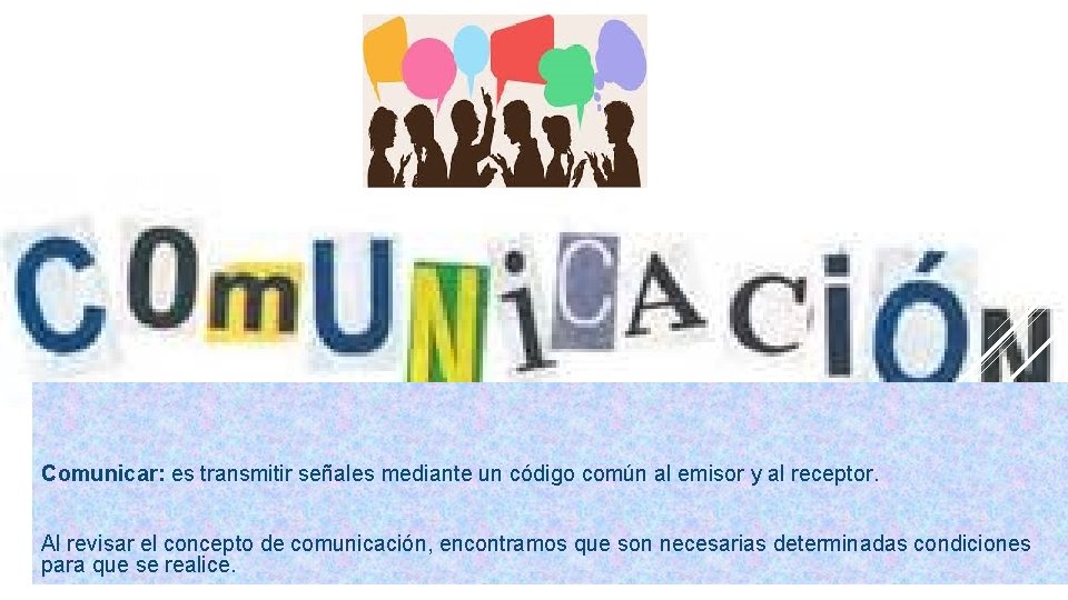 Comunicar: es transmitir señales mediante un código común al emisor y al receptor. Al