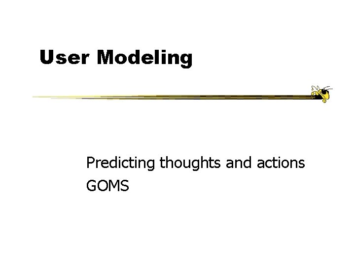 User Modeling Predicting thoughts and actions GOMS User Modeling Predicting thoughts and actions GOMS