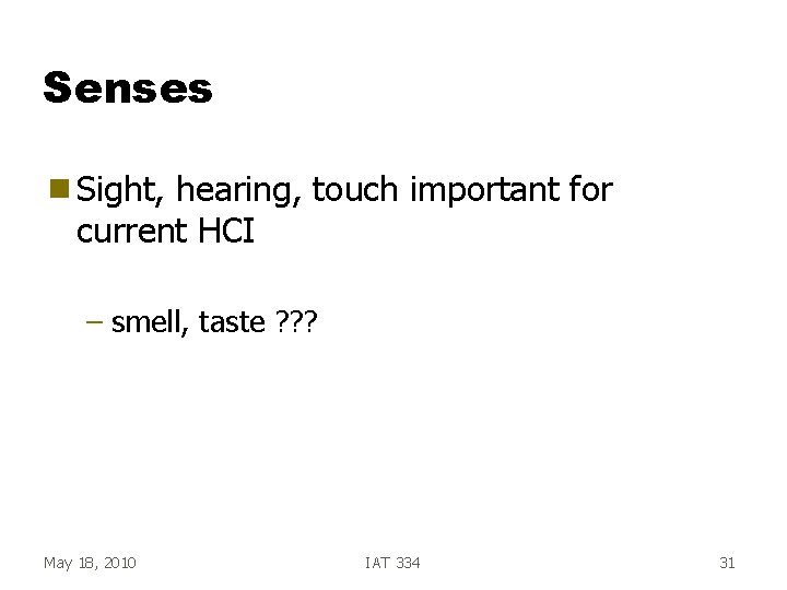 Senses g Sight, hearing, touch important for current HCI – smell, taste ? ? Senses g Sight, hearing, touch important for current HCI – smell, taste ? ?