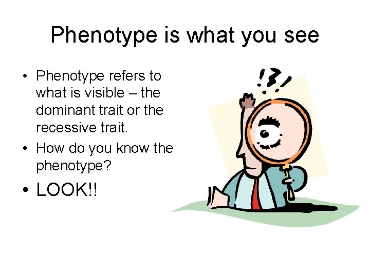 Phenotype is what you see • Phenotype refers to what is visible – the