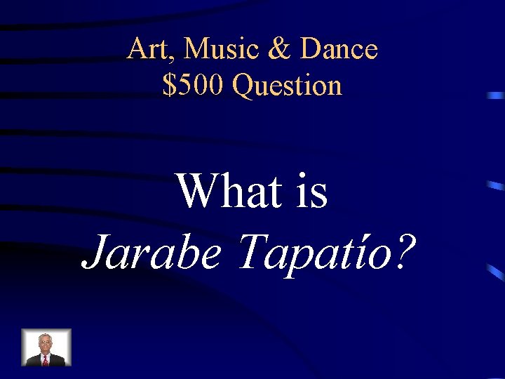 Art, Music & Dance $500 Question What is Jarabe Tapatío? 