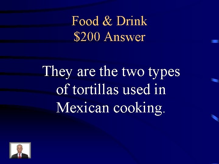 Food & Drink $200 Answer They are the two types of tortillas used in
