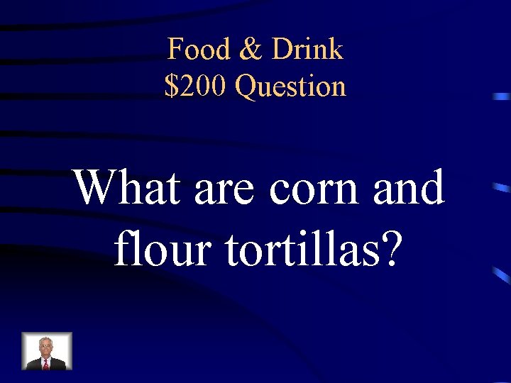 Food & Drink $200 Question What are corn and flour tortillas? 