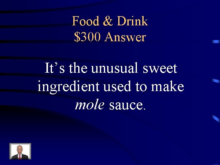 Food & Drink $300 Answer It’s the unusual sweet ingredient used to make mole