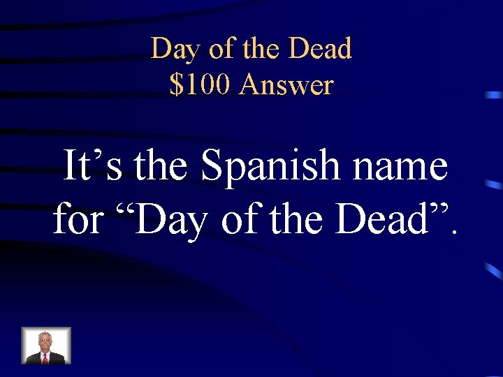 Day of the Dead $100 Answer It’s the Spanish name for “Day of the