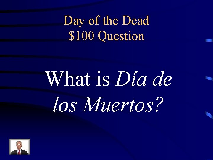 Day of the Dead $100 Question What is Día de los Muertos? 