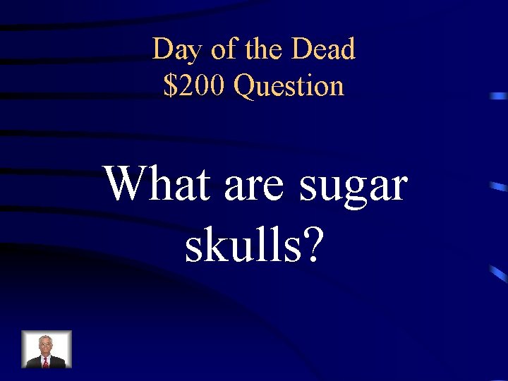 Day of the Dead $200 Question What are sugar skulls? 