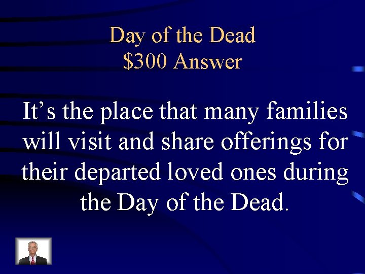 Day of the Dead $300 Answer It’s the place that many families will visit