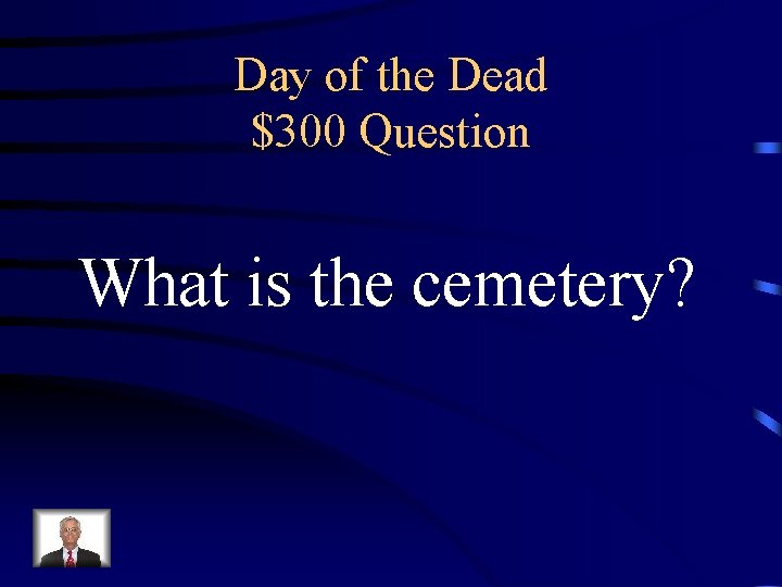 Day of the Dead $300 Question What is the cemetery? 