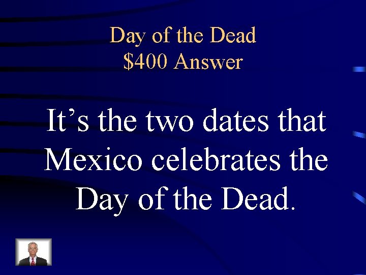 Day of the Dead $400 Answer It’s the two dates that Mexico celebrates the