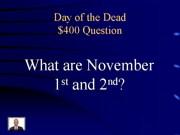 Day of the Dead $400 Question What are November st nd 1 and 2