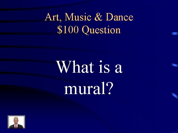Art, Music & Dance $100 Question What is a mural? 