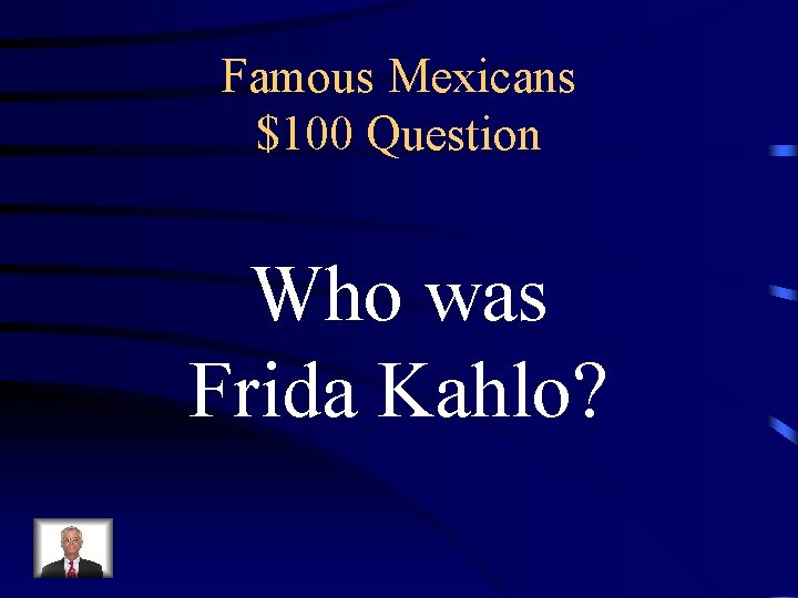 Famous Mexicans $100 Question Who was Frida Kahlo? 