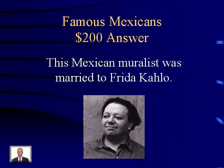 Famous Mexicans $200 Answer This Mexican muralist was married to Frida Kahlo. 