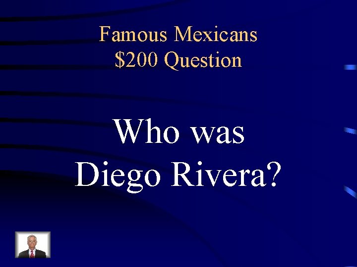 Famous Mexicans $200 Question Who was Diego Rivera? 