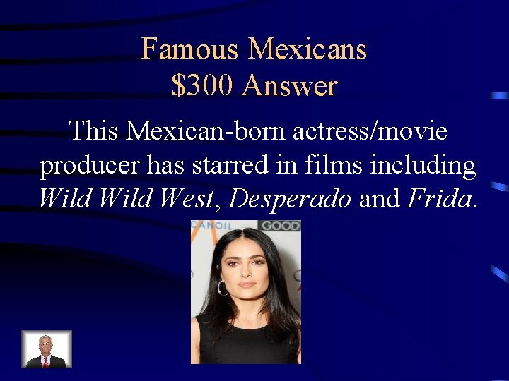 Famous Mexicans $300 Answer This Mexican-born actress/movie producer has starred in films including Wild