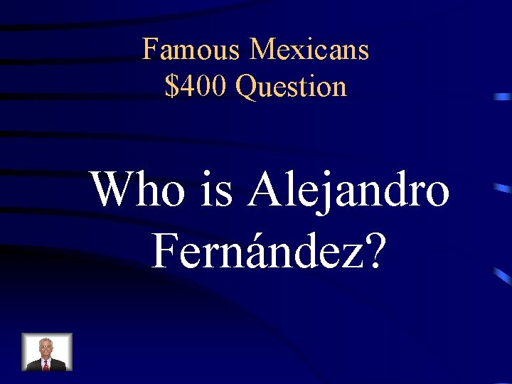 Famous Mexicans $400 Question Who is Alejandro Fernández? 