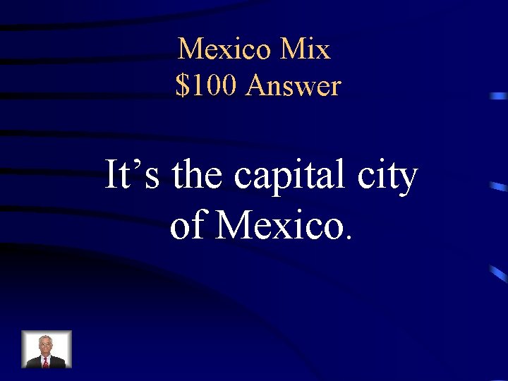 Mexico Mix $100 Answer It’s the capital city of Mexico. 