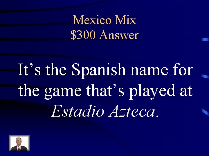 Mexico Mix $300 Answer It’s the Spanish name for the game that’s played at