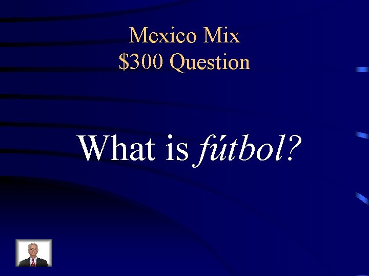 Mexico Mix $300 Question What is fútbol? 