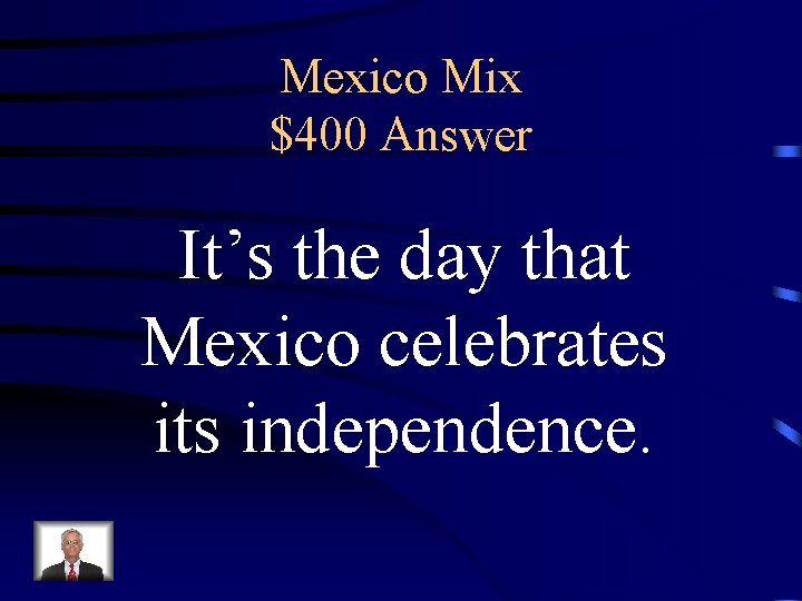 Mexico Mix $400 Answer It’s the day that Mexico celebrates its independence. 