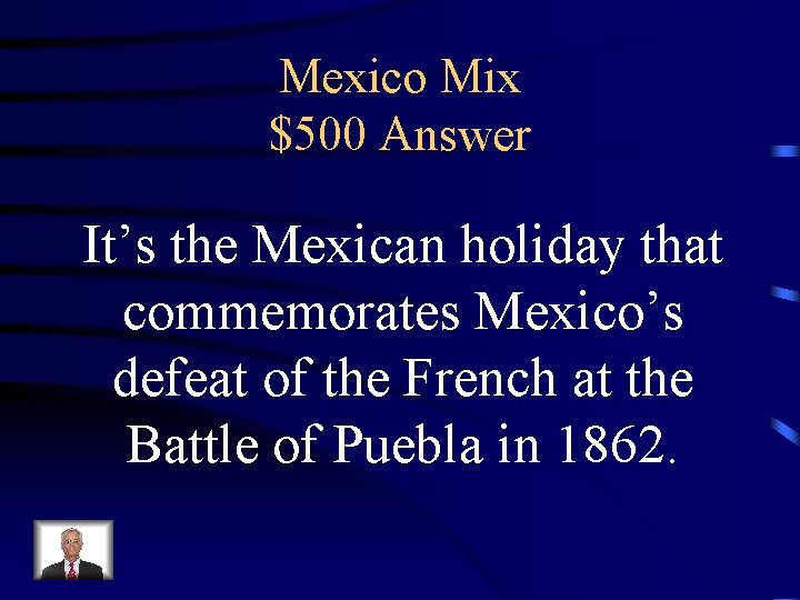 Mexico Mix $500 Answer It’s the Mexican holiday that commemorates Mexico’s defeat of the