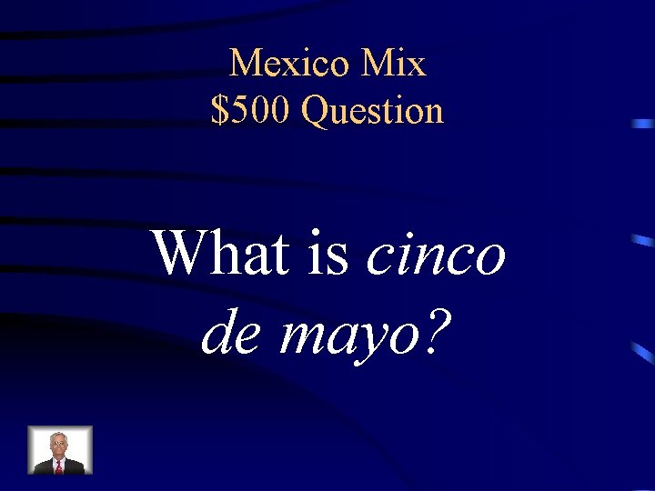 Mexico Mix $500 Question What is cinco de mayo? 