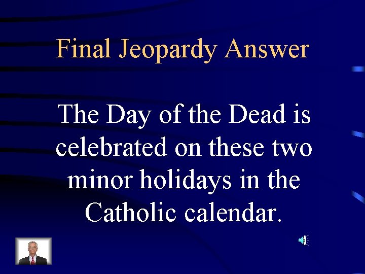 Final Jeopardy Answer The Day of the Dead is celebrated on these two minor