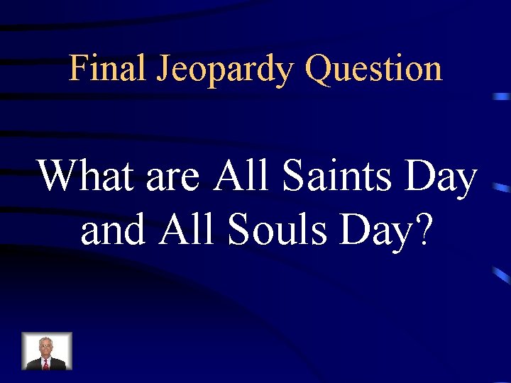 Final Jeopardy Question What are All Saints Day and All Souls Day? 