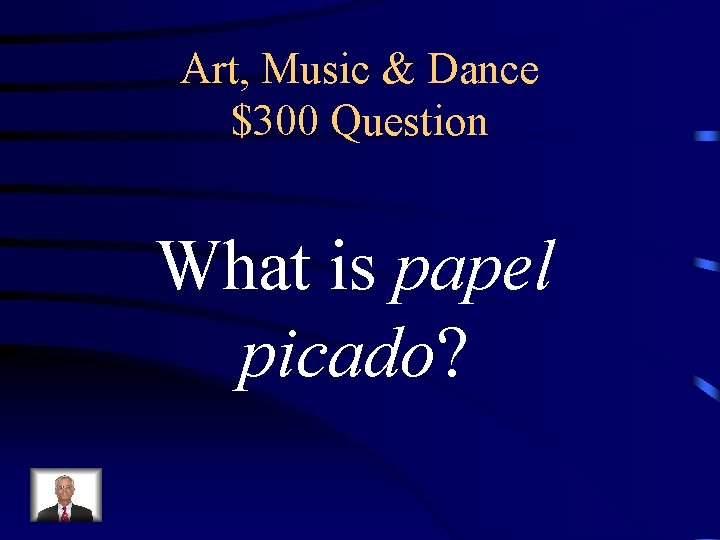 Art, Music & Dance $300 Question What is papel picado? 
