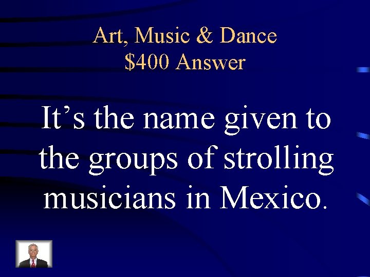 Art, Music & Dance $400 Answer It’s the name given to the groups of