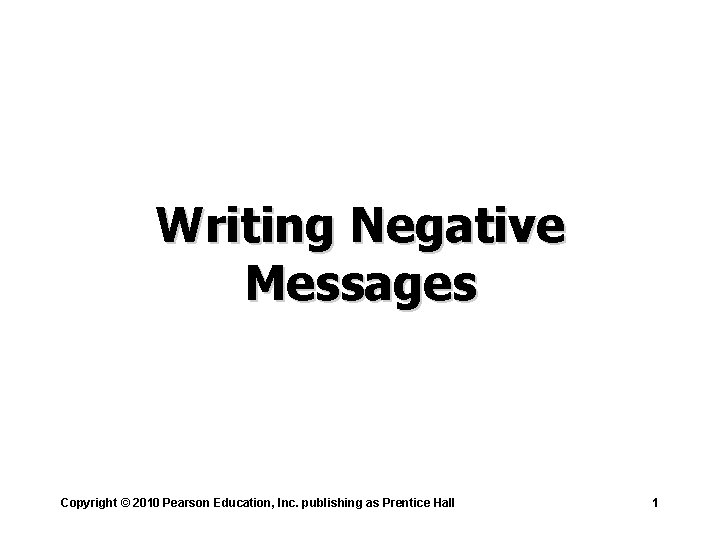 Writing Negative Messages Copyright © 2010 Pearson Education, Inc. publishing as Prentice Hall 1