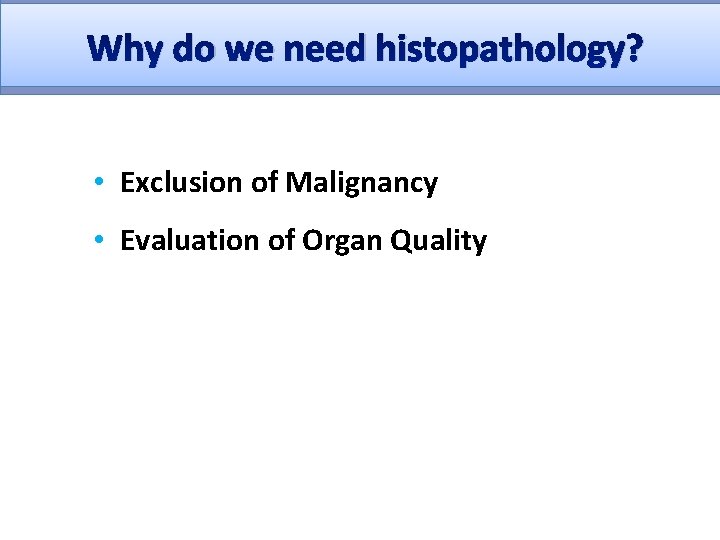 Why do we need histopathology? • Exclusion of Malignancy • Evaluation of Organ Quality
