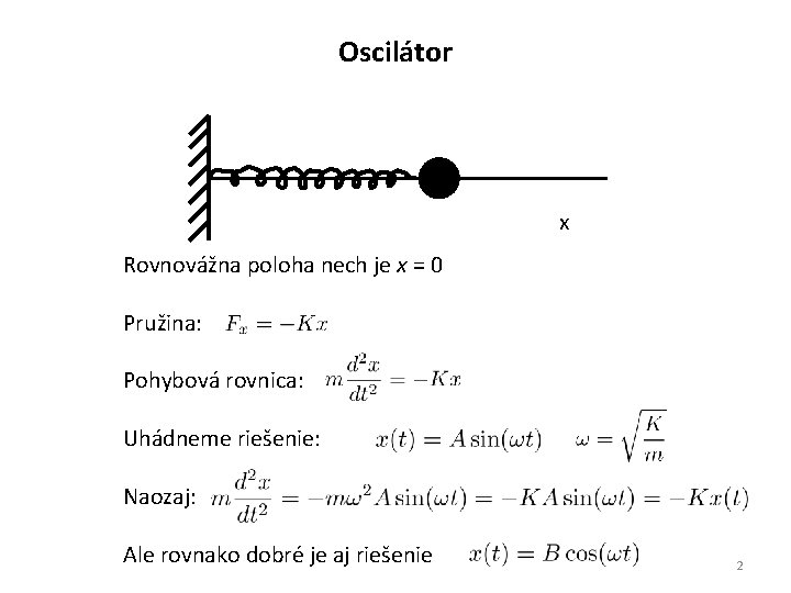 Oscilátor x Rovnovážna poloha nech je x = 0 Pružina: Pohybová rovnica: Uhádneme riešenie: