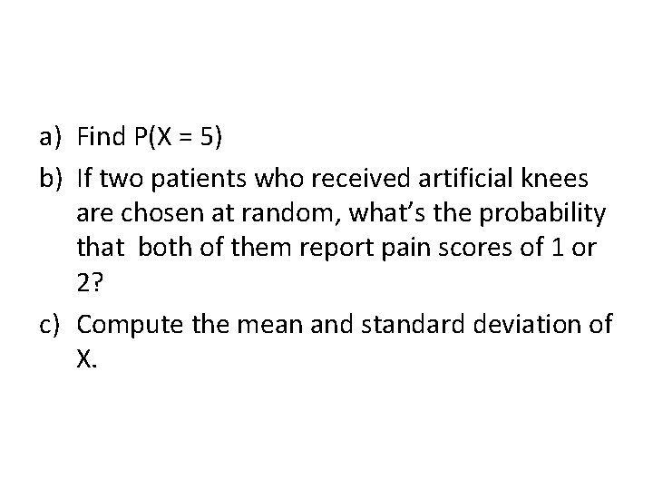 a) Find P(X = 5) b) If two patients who received artificial knees are