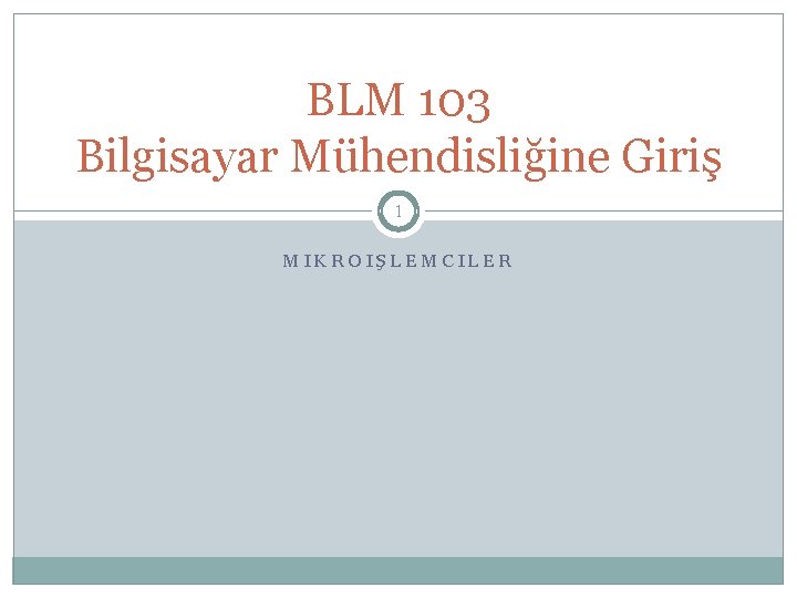 BLM 103 Bilgisayar Mühendisliğine Giriş 1 MIKROIŞLEMCILER 