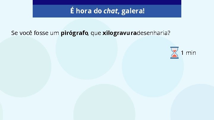 É hora do chat, galera! Se você fosse um pirógrafo, que xilogravuradesenharia? 1 min